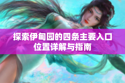 探索伊甸园的四条主要入口位置详解与指南