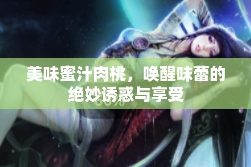美味蜜汁肉桃，唤醒味蕾的绝妙诱惑与享受
