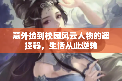 意外捡到校园风云人物的遥控器，生活从此逆转