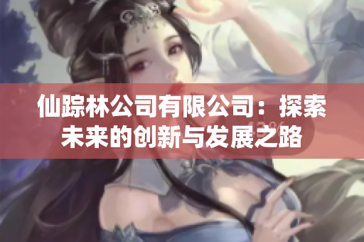 仙踪林公司有限公司：探索未来的创新与发展之路