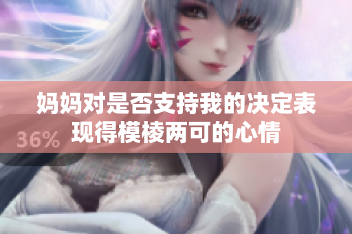 妈妈对是否支持我的决定表现得模棱两可的心情
