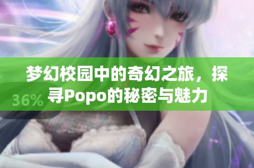 梦幻校园中的奇幻之旅，探寻Popo的秘密与魅力