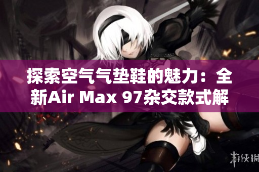 探索空气气垫鞋的魅力：全新Air Max 97杂交款式解析