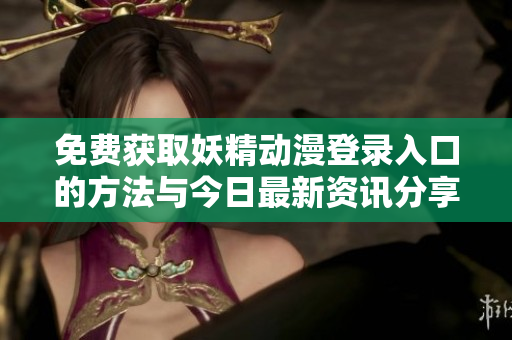 免费获取妖精动漫登录入口的方法与今日最新资讯分享