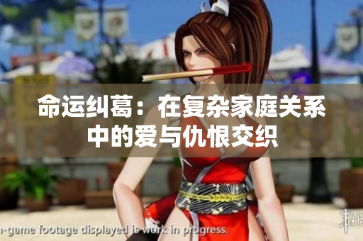 命运纠葛：在复杂家庭关系中的爱与仇恨交织