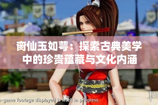 脔仙玉如萼：探索古典美学中的珍贵蕴藏与文化内涵