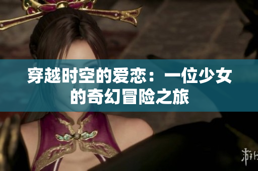 穿越时空的爱恋：一位少女的奇幻冒险之旅