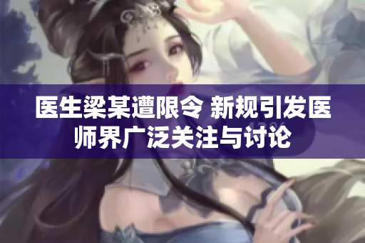 医生梁某遭限令 新规引发医师界广泛关注与讨论