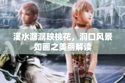 溪水潺潺映桃花，洞口风景如画之美丽解读