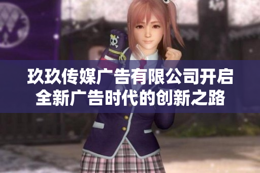 玖玖传媒广告有限公司开启全新广告时代的创新之路