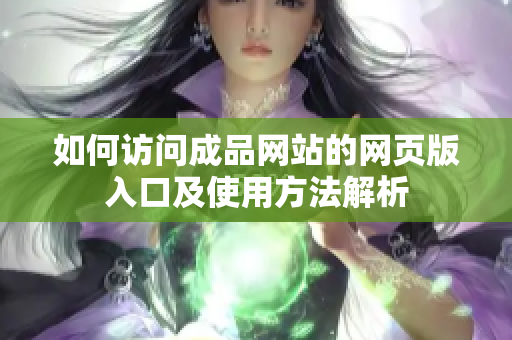 如何访问成品网站的网页版入口及使用方法解析
