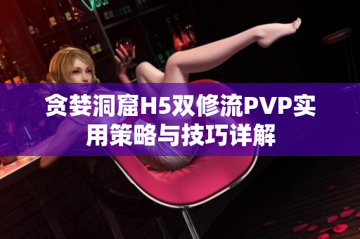 贪婪洞窟H5双修流PVP实用策略与技巧详解