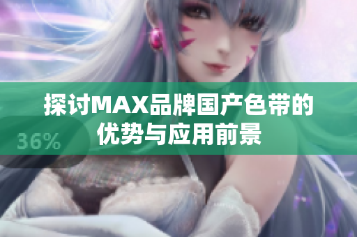 探讨MAX品牌国产色带的优势与应用前景
