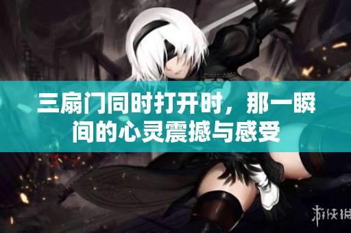 三扇门同时打开时，那一瞬间的心灵震撼与感受
