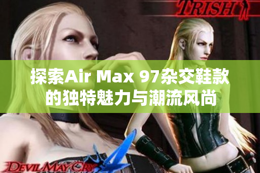 探索Air Max 97杂交鞋款的独特魅力与潮流风尚