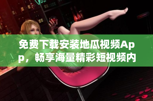 免费下载安装地瓜视频App，畅享海量精彩短视频内容