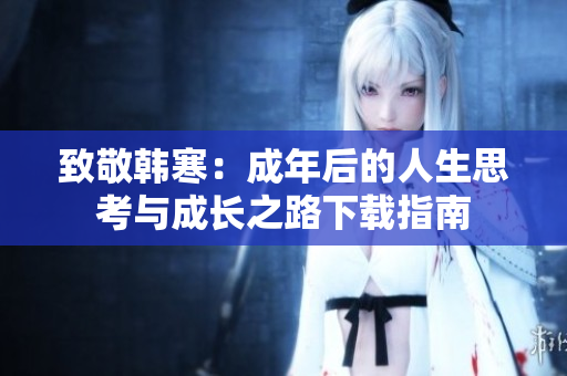 致敬韩寒：成年后的人生思考与成长之路下载指南