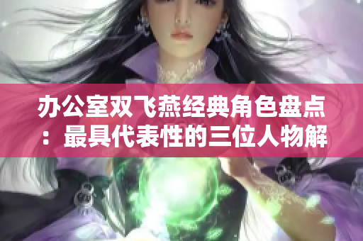 办公室双飞燕经典角色盘点：最具代表性的三位人物解析