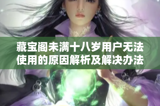 藏宝阁未满十八岁用户无法使用的原因解析及解决办法