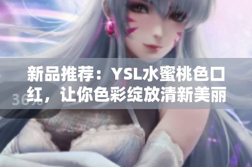 新品推荐：YSL水蜜桃色口红，让你色彩绽放清新美丽