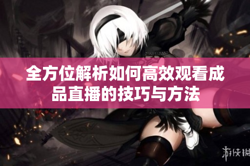 全方位解析如何高效观看成品直播的技巧与方法
