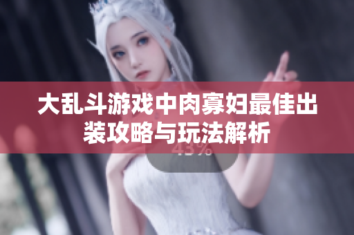 大乱斗游戏中肉寡妇最佳出装攻略与玩法解析