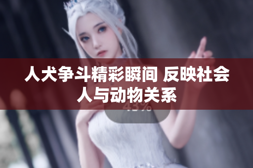 人犬争斗精彩瞬间 反映社会人与动物关系
