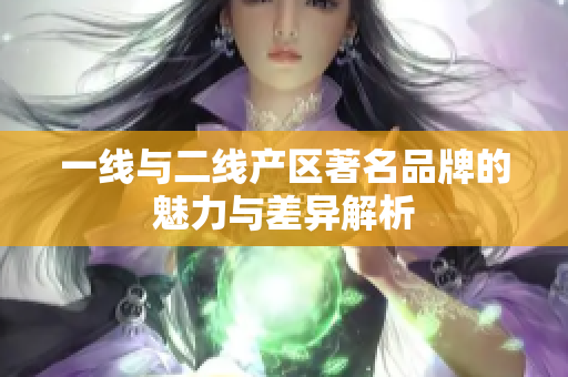 一线与二线产区著名品牌的魅力与差异解析
