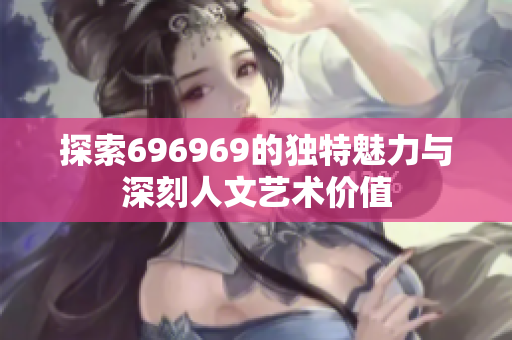 探索696969的独特魅力与深刻人文艺术价值