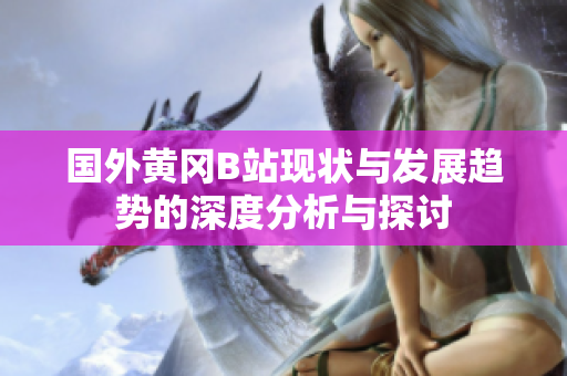 国外黄冈B站现状与发展趋势的深度分析与探讨
