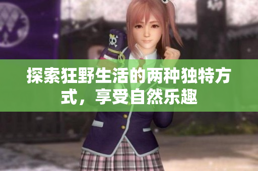 探索狂野生活的两种独特方式，享受自然乐趣
