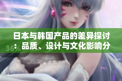 日本与韩国产品的差异探讨：品质、设计与文化影响分析