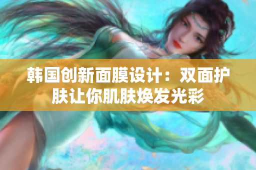 韩国创新面膜设计：双面护肤让你肌肤焕发光彩