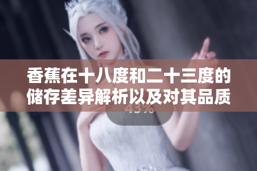 香蕉在十八度和二十三度的储存差异解析以及对其品质的影响