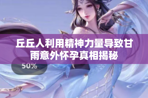 丘丘人利用精神力量导致甘雨意外怀孕真相揭秘