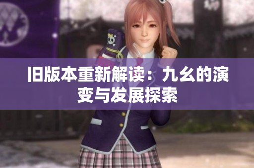 旧版本重新解读：九幺的演变与发展探索