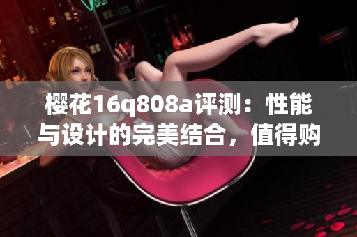 樱花16q808a评测：性能与设计的完美结合，值得购买吗？