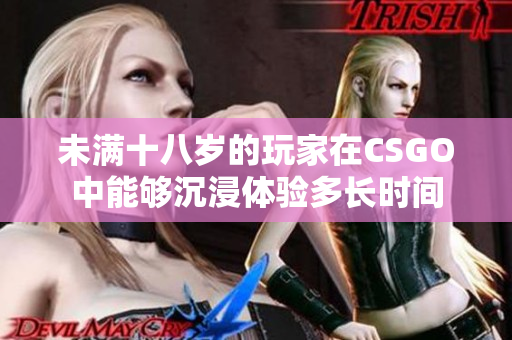 未满十八岁的玩家在CSGO中能够沉浸体验多长时间