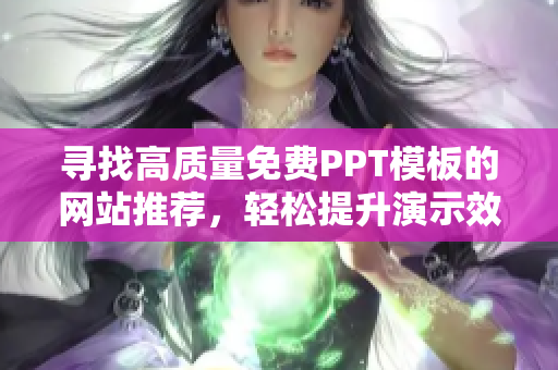 寻找高质量免费PPT模板的网站推荐，轻松提升演示效果