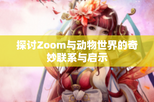 探讨Zoom与动物世界的奇妙联系与启示