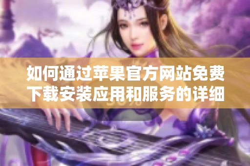 如何通过苹果官方网站免费下载安装应用和服务的详细指南