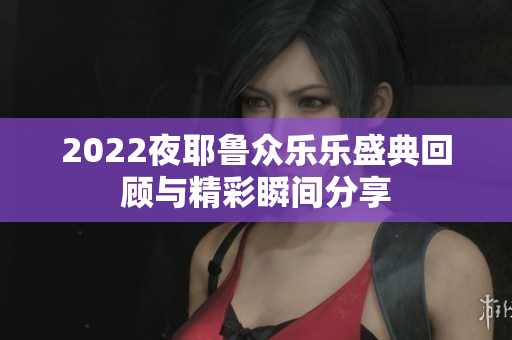 2022夜耶鲁众乐乐盛典回顾与精彩瞬间分享
