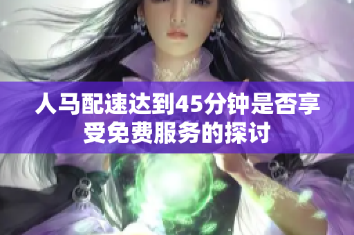 人马配速达到45分钟是否享受免费服务的探讨
