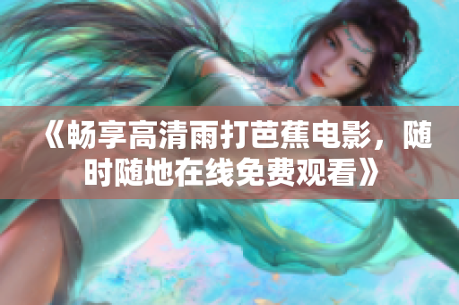《畅享高清雨打芭蕉电影，随时随地在线免费观看》