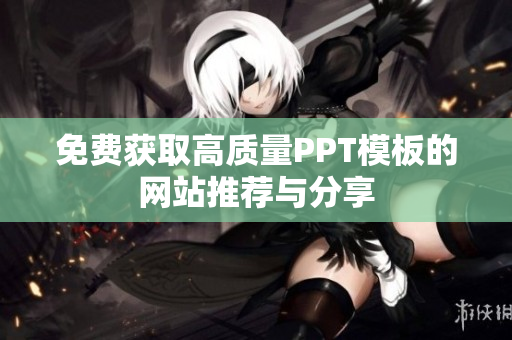 免费获取高质量PPT模板的网站推荐与分享