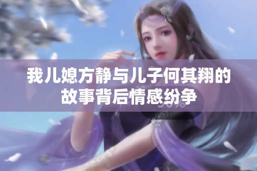 我儿媳方静与儿子何其翔的故事背后情感纷争