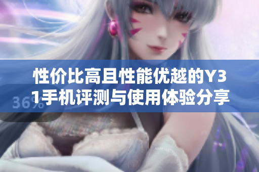 性价比高且性能优越的Y31手机评测与使用体验分享