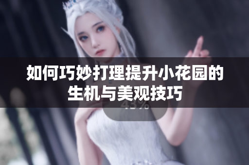 如何巧妙打理提升小花园的生机与美观技巧