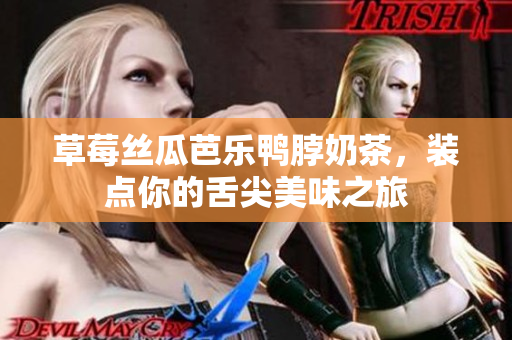 草莓丝瓜芭乐鸭脖奶茶，装点你的舌尖美味之旅