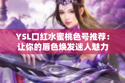 YSL口红水蜜桃色号推荐：让你的唇色焕发迷人魅力